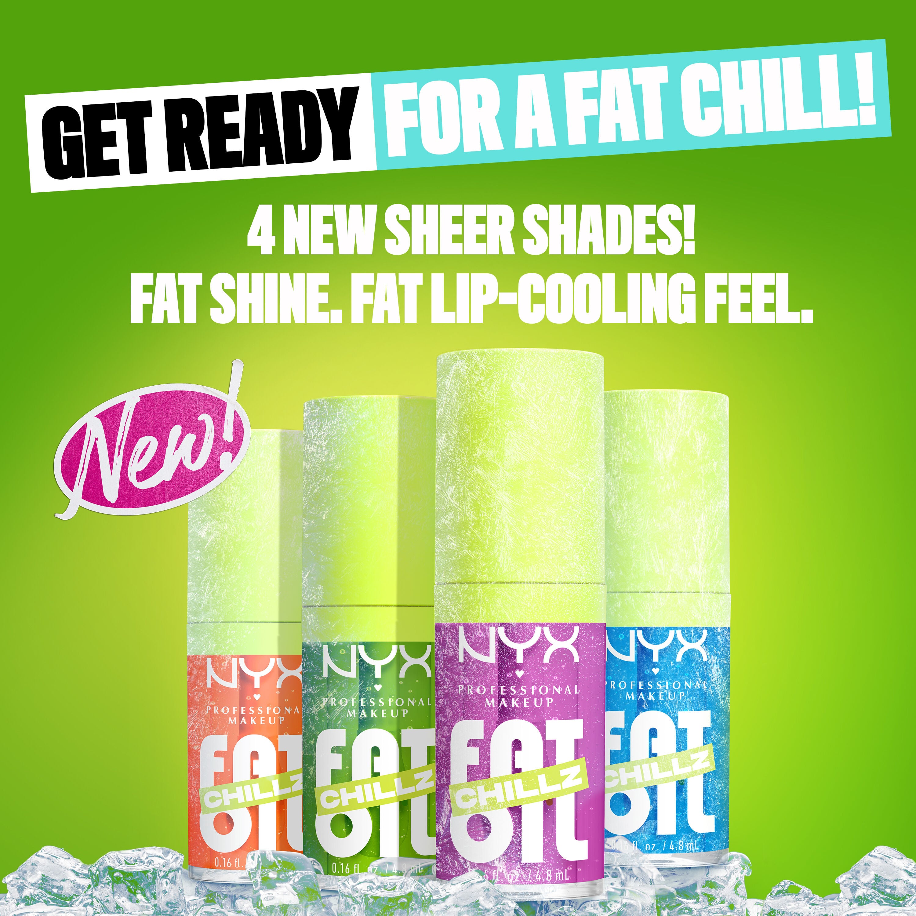 4 new lip oil bottles on ice and with frost. Get ready for fat chill! 4 New sheer shades! Fat Shine. Fat lip-cooling feel.