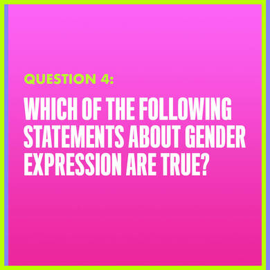 Question 4: WHICH OF THE FOLLOWING STATEMENTS ABOUT GENDER EXPRESSION ARE TRUE?