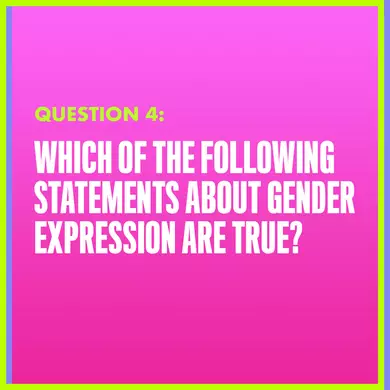 Question 4: WHICH OF THE FOLLOWING STATEMENTS ABOUT GENDER EXPRESSION ARE TRUE?